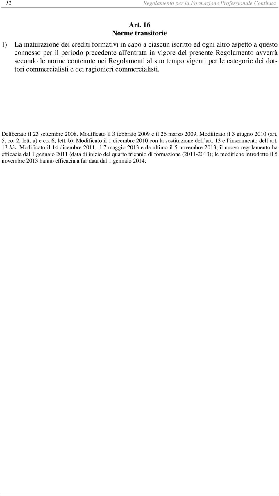 Regolamento avverrà secondo le norme contenute nei Regolamenti al suo tempo vigenti per le categorie dei dottori commercialisti e dei ragionieri commercialisti. Deliberato il 23 settembre 2008.