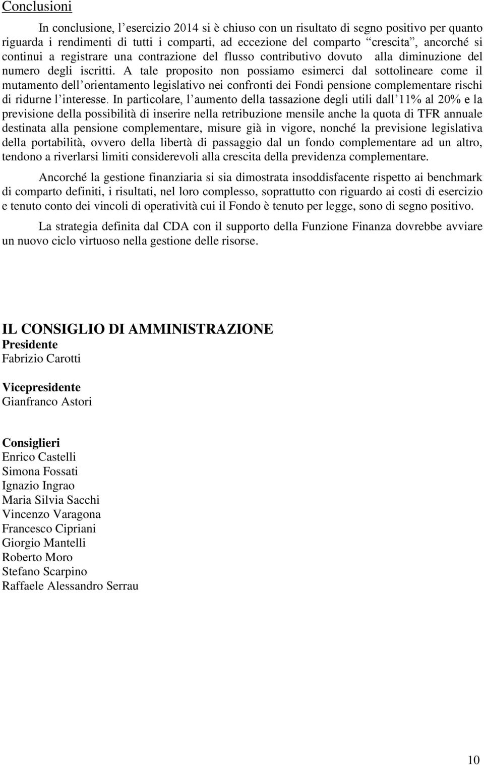 A tale proposito non possiamo esimerci dal sottolineare come il mutamento dell orientamento legislativo nei confronti dei Fondi pensione complementare rischi di ridurne l interesse.