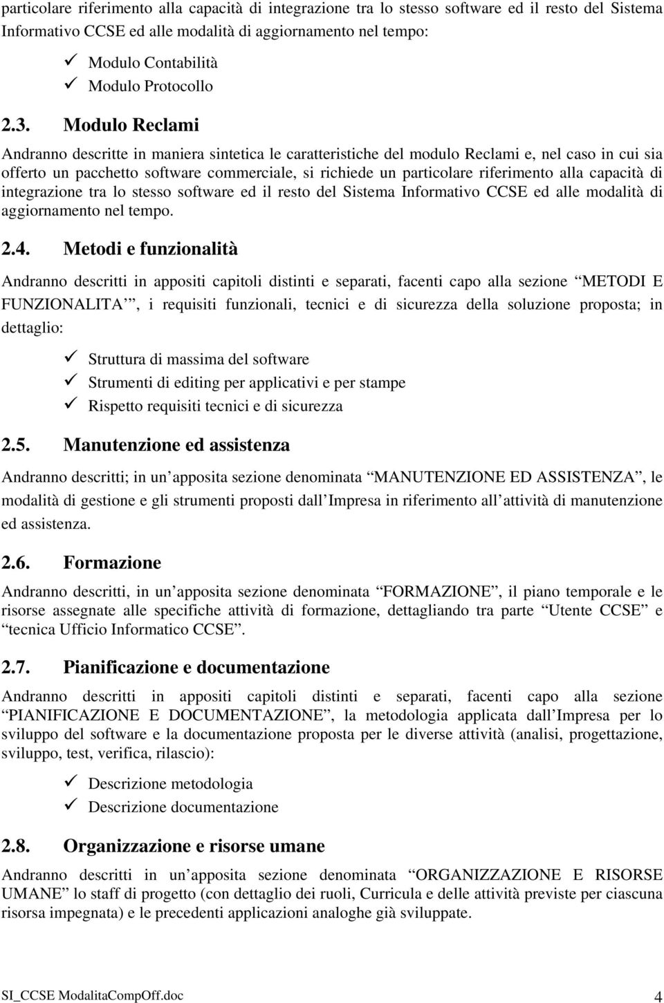 riferimento alla capacità di integrazione tra lo stesso software ed il resto del Sistema Informativo CCSE ed alle modalità di aggiornamento nel tempo. 2.4.