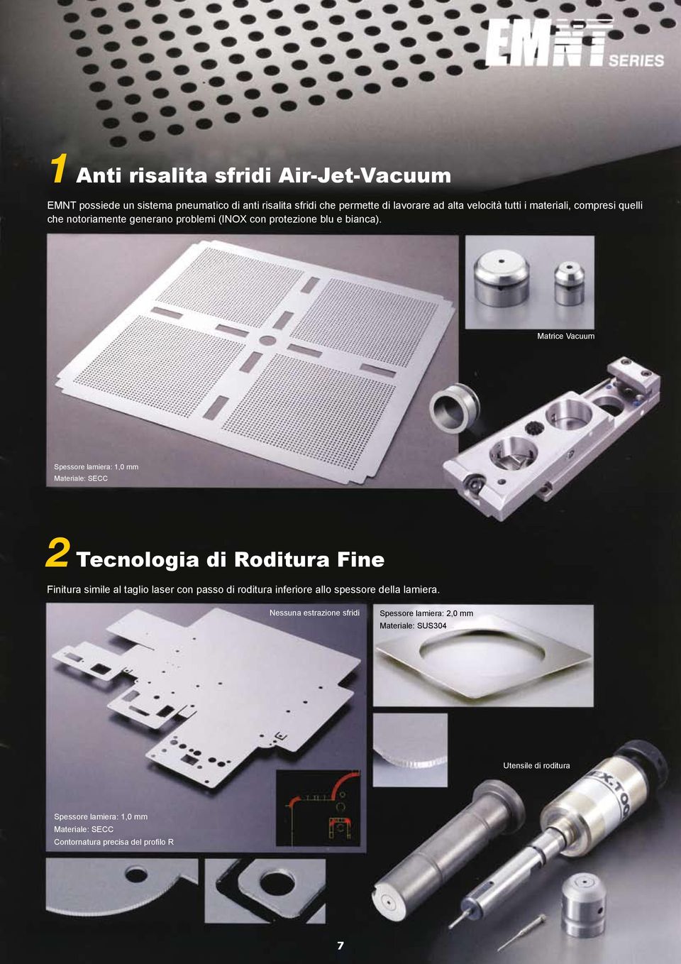Matrice Vacuum Spessore lamiera: 1,0 mm Materiale: SECC 2 Tecnologia di Roditura Fine Finitura simile al taglio laser con passo di roditura