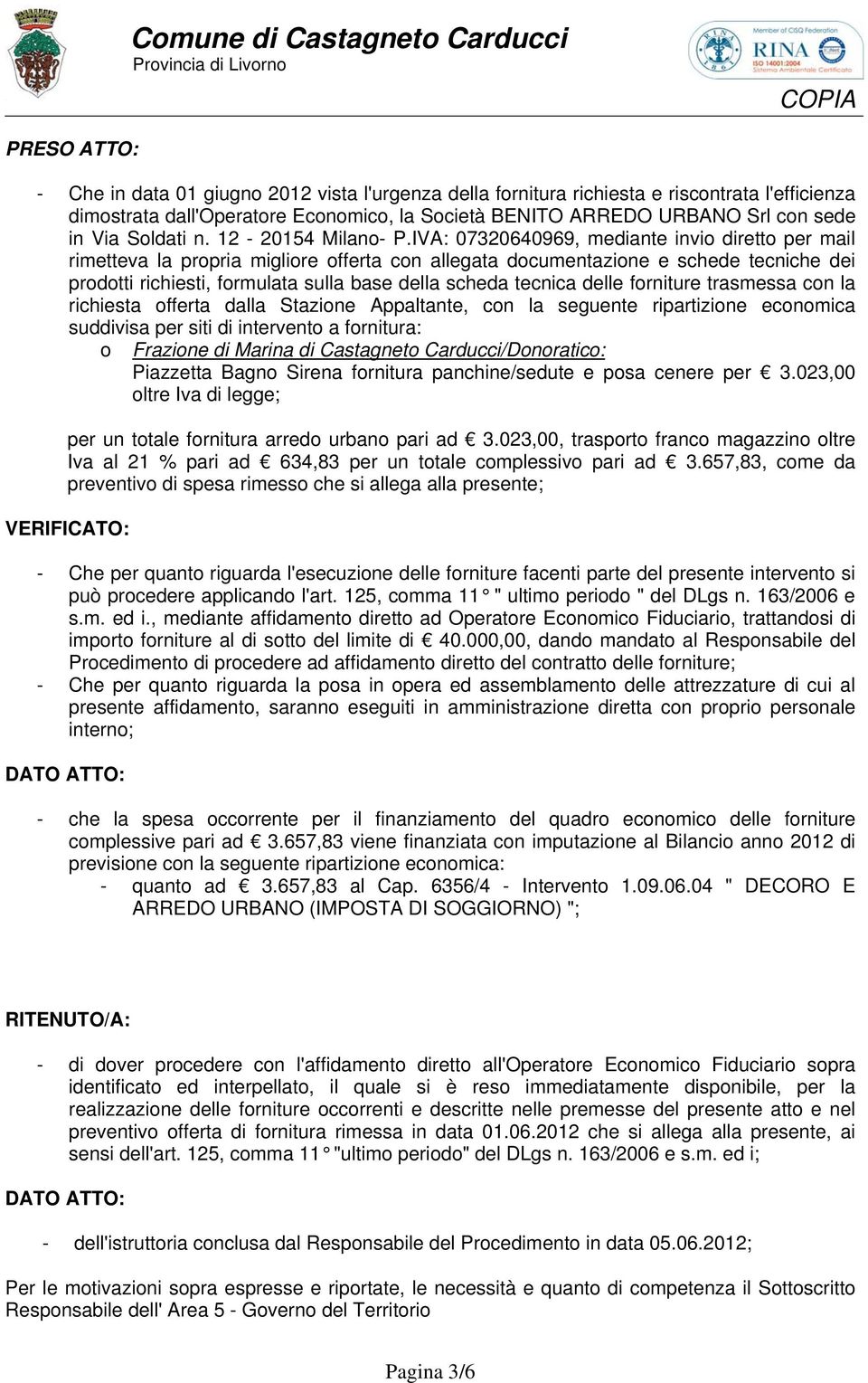 IVA: 07320640969, mediante invio diretto per mail rimetteva la propria migliore offerta con allegata documentazione e schede tecniche dei prodotti richiesti, formulata sulla base della scheda tecnica