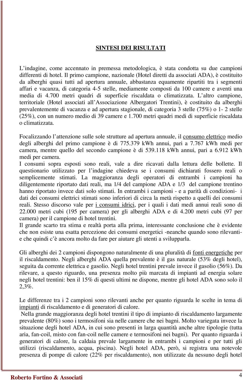 4-5 stelle, mediamente composti da 1 camere e aventi una media di 4.7 metri quadri di superficie riscaldata o climatizzata.