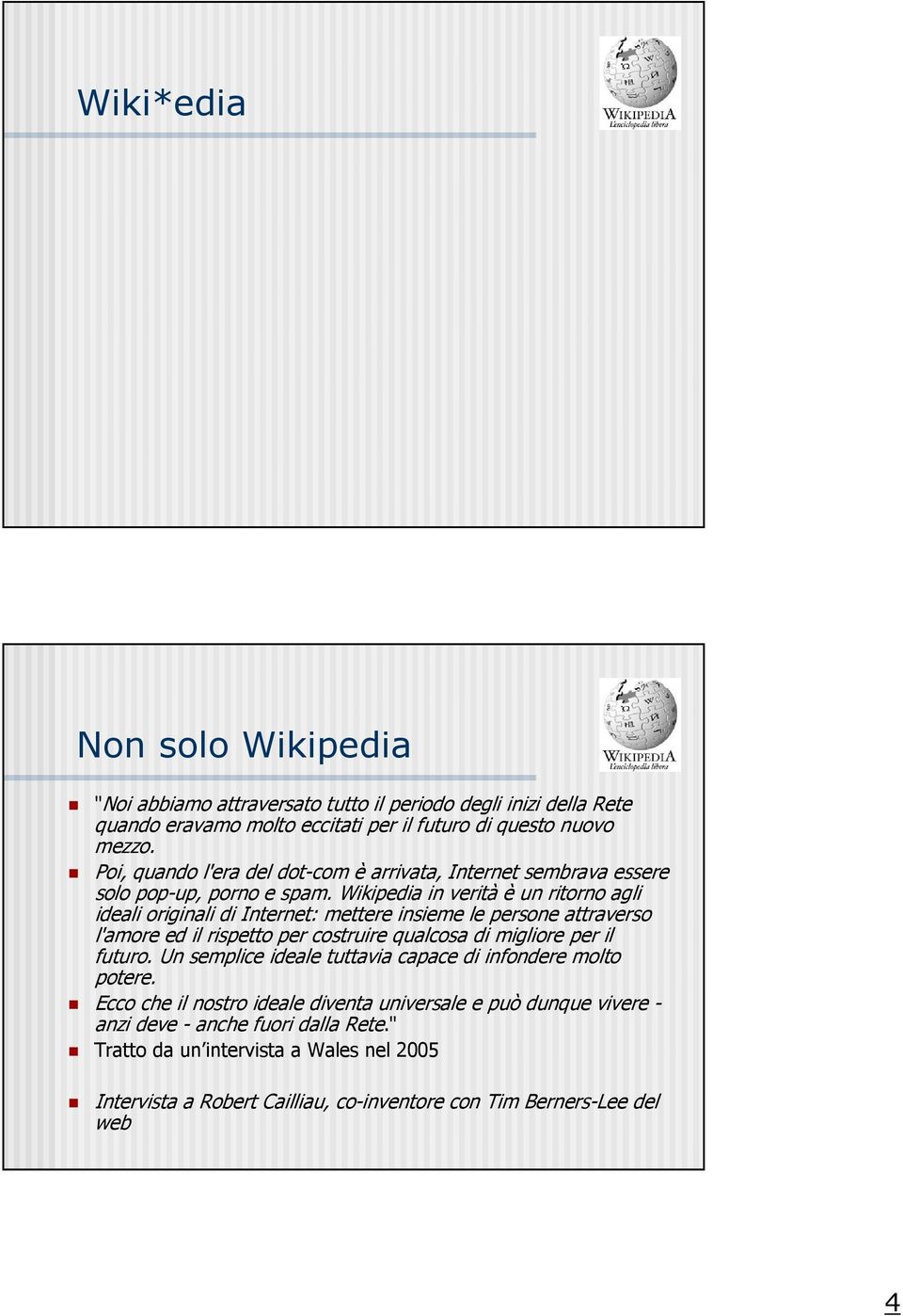 Wikipedia in verità è un ritorno agli ideali originali di Internet: mettere insieme le persone attraverso l'amore ed il rispetto per costruire qualcosa di migliore per il futuro.