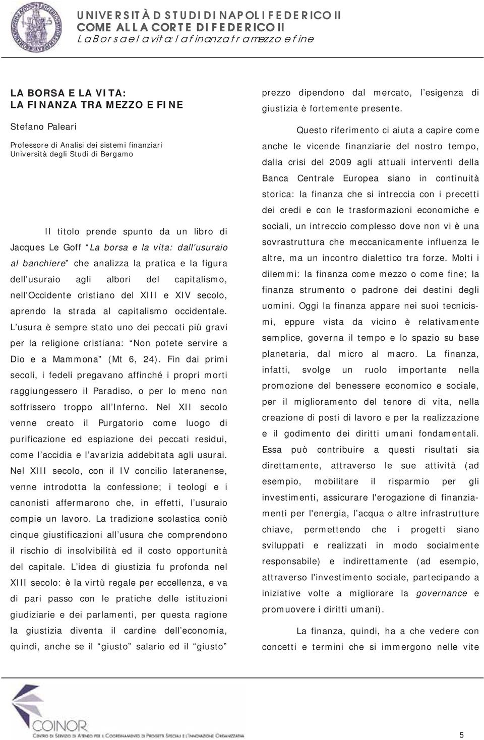 capitalismo occidentale. L usura è sempre stato uno dei peccati più gravi per la religione cristiana: Non potete servire a Dio e a Mammona (Mt 6, 24).