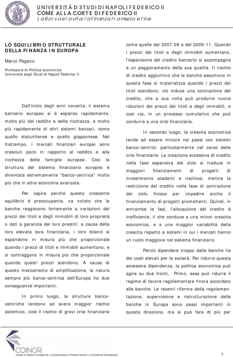 Nel frattempo, i mercati finanziari europei sono cresciuti poco in rapporto al reddito e alla ricchezza delle famiglie europee.