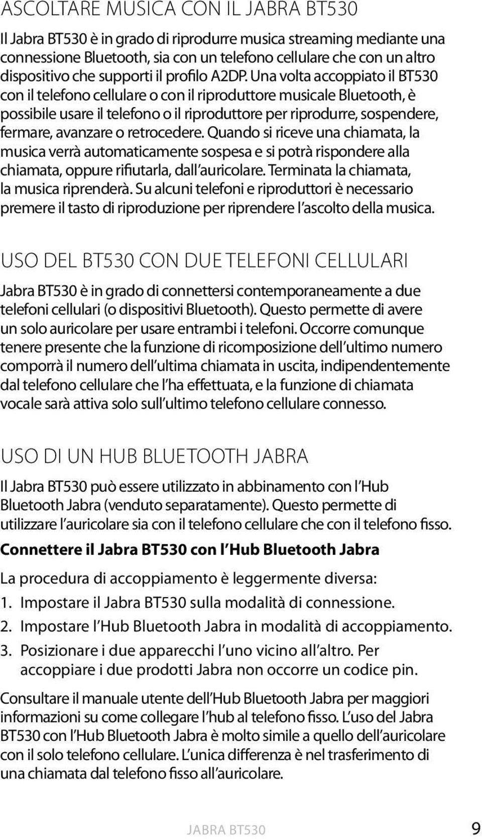 Una volta accoppiato il BT530 con il telefono cellulare o con il riproduttore musicale Bluetooth, è possibile usare il telefono o il riproduttore per riprodurre, sospendere, fermare, avanzare o