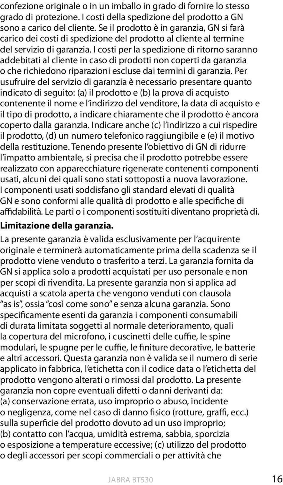 I costi per la spedizione di ritorno saranno addebitati al cliente in caso di prodotti non coperti da garanzia o che richiedono riparazioni escluse dai termini di garanzia.