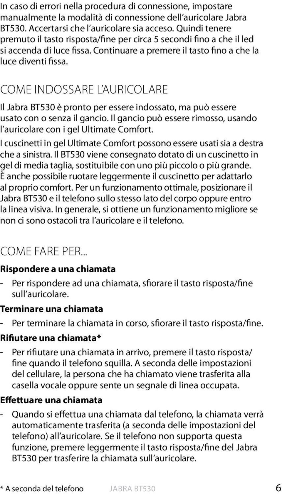 COME INDOSSARE L AURICOLARE Il Jabra BT530 è pronto per essere indossato, ma può essere usato con o senza il gancio. Il gancio può essere rimosso, usando l auricolare con i gel Ultimate Comfort.