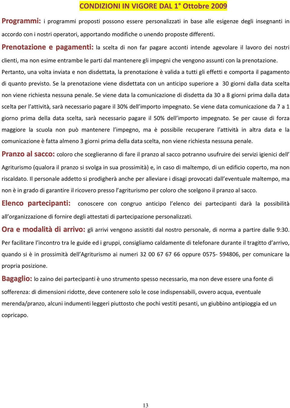 Prenotazione e pagamenti: la scelta di non far pagare acconti intende agevolare il lavoro dei nostri clienti, ma non esime entrambe le parti dal mantenere gli impegni che vengono assunti con la