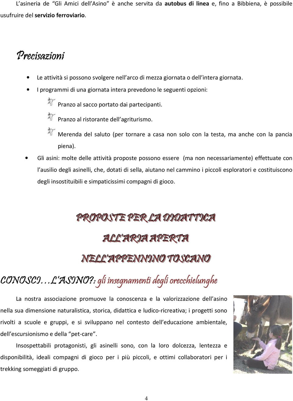 I programmi di una giornata intera prevedono le seguenti opzioni: Pranzo al sacco portato dai partecipanti. Pranzo al ristorante dell agriturismo.