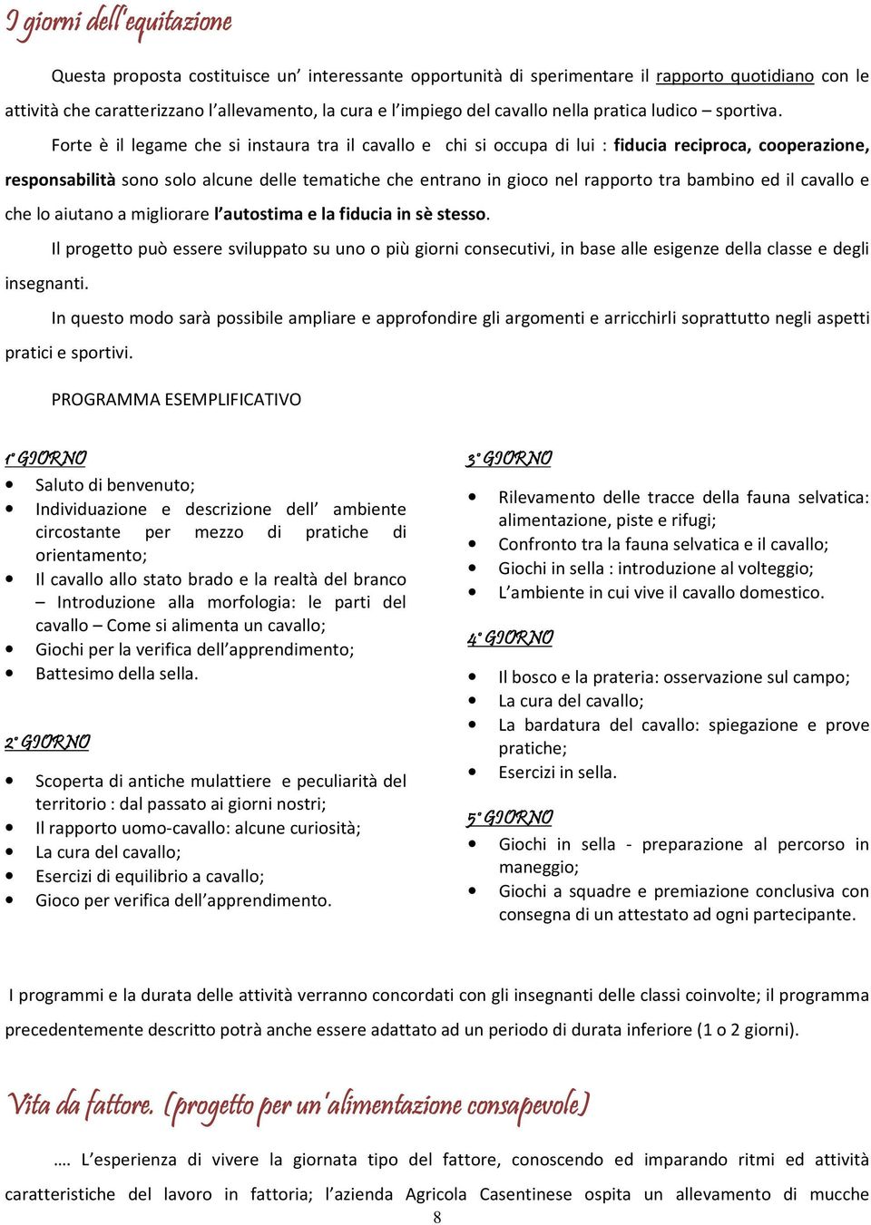 Forte è il legame che si instaura tra il cavallo e chi si occupa di lui : fiducia reciproca, cooperazione, responsabilità sono solo alcune delle tematiche che entrano in gioco nel rapporto tra