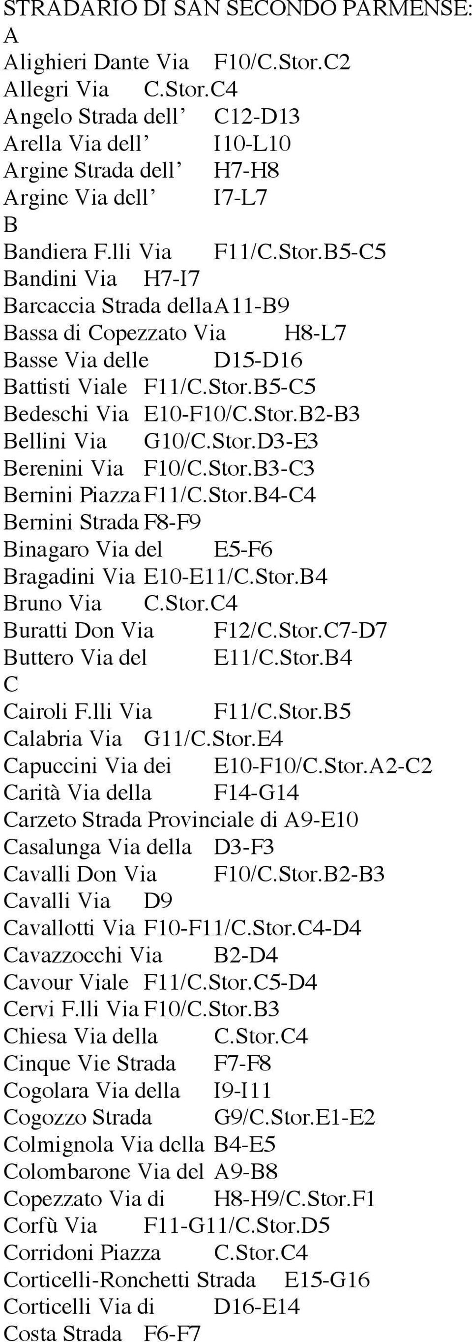 Stor.D3-E3 Berenini Via F10/C.Stor.B3-C3 Bernini Piazza F11/C.Stor.B4-C4 Bernini Strada F8-F9 Binagaro Via del E5-F6 Bragadini Via E10-E11/C.Stor.B4 Bruno Via C.Stor.C4 Buratti Don Via F12/C.Stor.C7-D7 Buttero Via del E11/C.