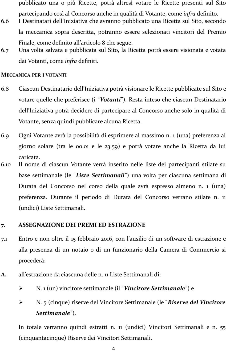 8 che segue. 6.7 Una volta salvata e pubblicata sul Sito, la Ricetta potrà essere visionata e votata dai Votanti, come infra definiti. MECCANICA PER I VOTANTI 6.