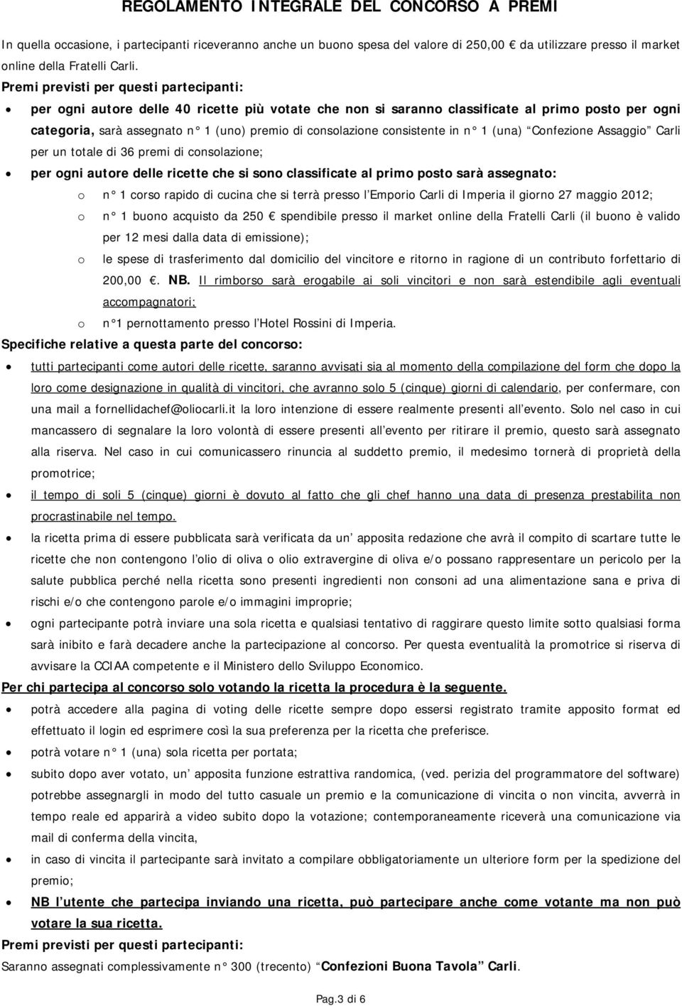 consistente in n 1 (una) Confezione Assaggio Carli per un totale di 36 premi di consolazione; per ogni autore delle ricette che si sono classificate al primo posto sarà assegnato: o n 1 corso rapido