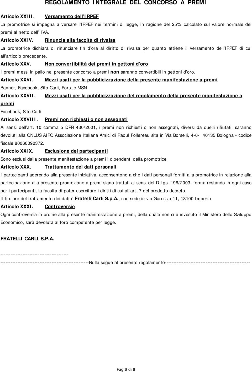 Non convertibilità dei premi in gettoni d oro I premi messi in palio nel presente concorso a premi non saranno convertibili in gettoni d oro. Articolo XXVI.