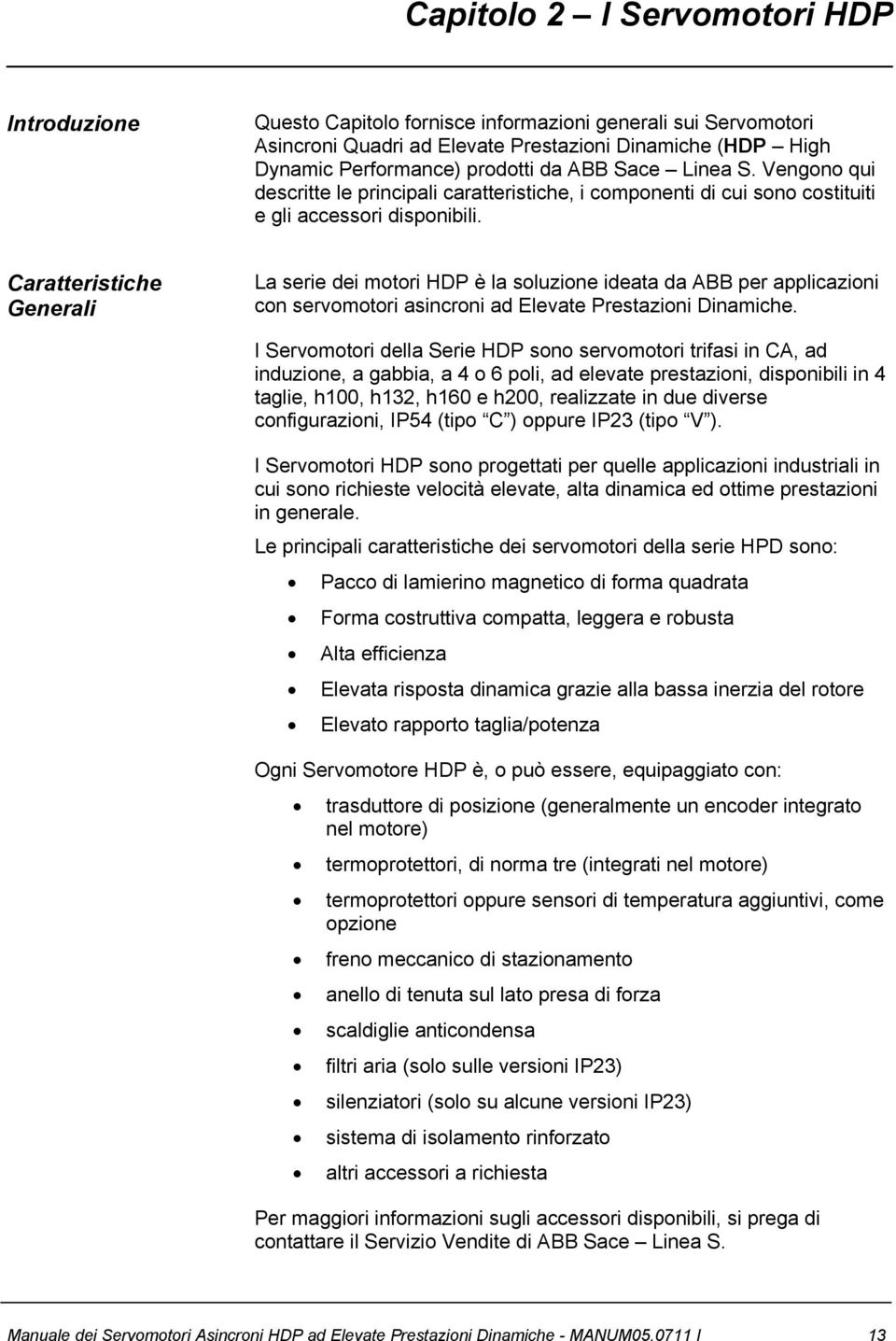 Caratteristiche Generali La serie dei motori HDP è la soluzione ideata da ABB per applicazioni con servomotori asincroni ad Elevate Prestazioni Dinamiche.