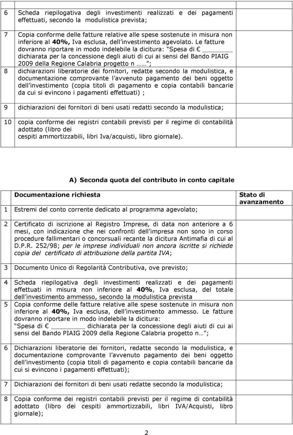 Le fatture dovranno riportare in modo indelebile la dicitura: Spesa di dichiarata per la concessione degli aiuti di cui ai sensi del Bando PIAIG 2009 della Regione Calabria progetto n ; 8