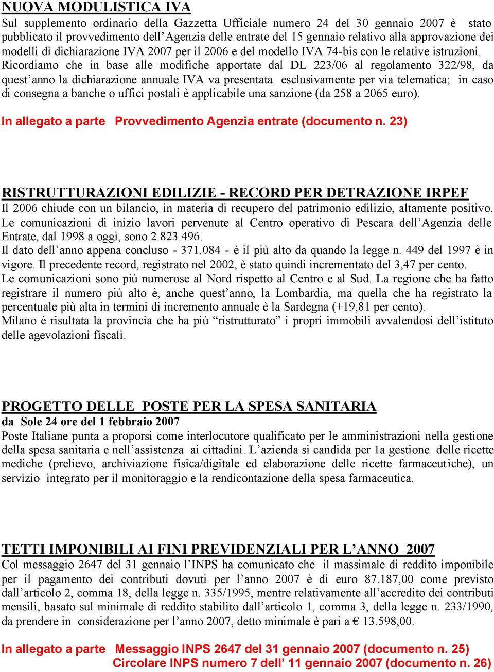 Ricordiamo che in base alle modifiche apportate dal DL 223/06 al regolamento 322/98, da quest anno la dichiarazione annuale IVA va presentata esclusivamente per via telematica; in caso di consegna a