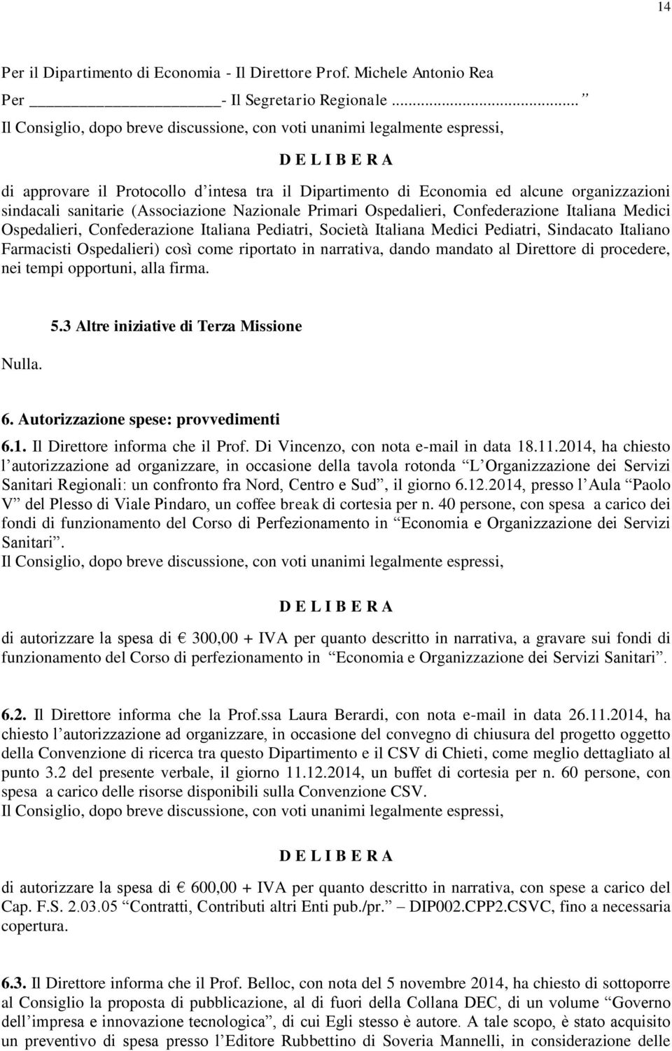 Ospedalieri, Confederazione Italiana Pediatri, Società Italiana Medici Pediatri, Sindacato Italiano Farmacisti Ospedalieri) così come riportato in narrativa, dando mandato al Direttore di procedere,