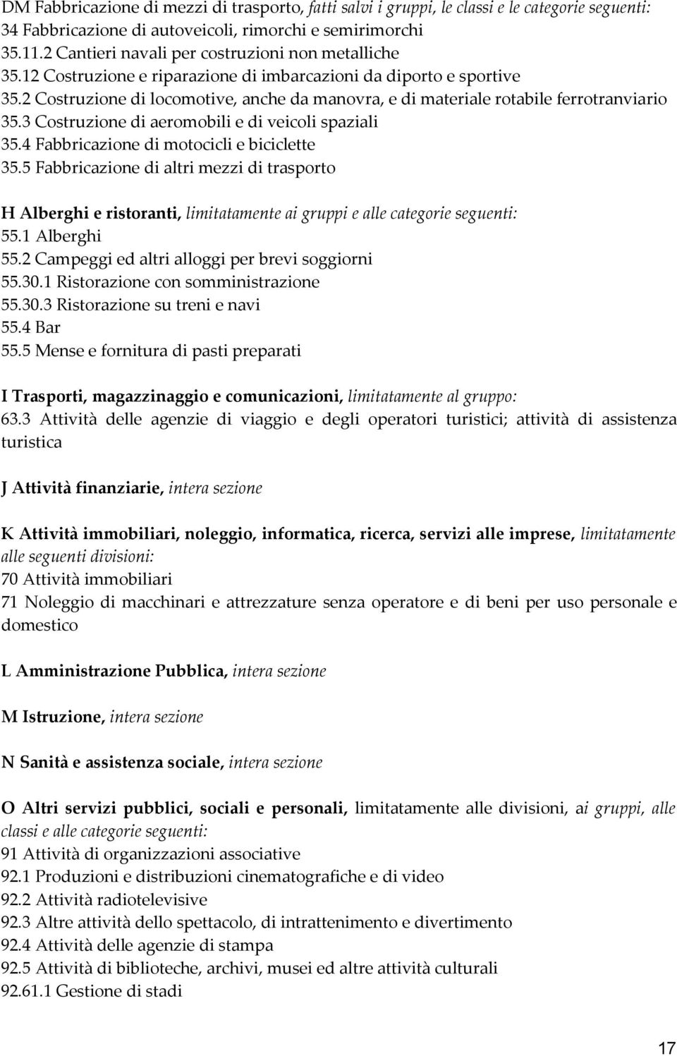 2 Costruzione di locomotive, anche da manovra, e di materiale rotabile ferrotranviario 35.3 Costruzione di aeromobili e di veicoli spaziali 35.4 Fabbricazione di motocicli e biciclette 35.