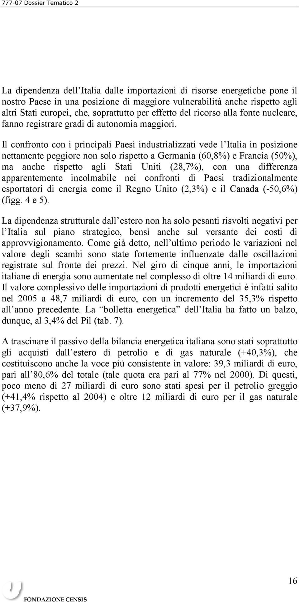 Il confronto con i principali Paesi industrializzati vede l Italia in posizione nettamente peggiore non solo rispetto a Germania (60,8%) e Francia (50%), ma anche rispetto agli Stati Uniti (28,7%),