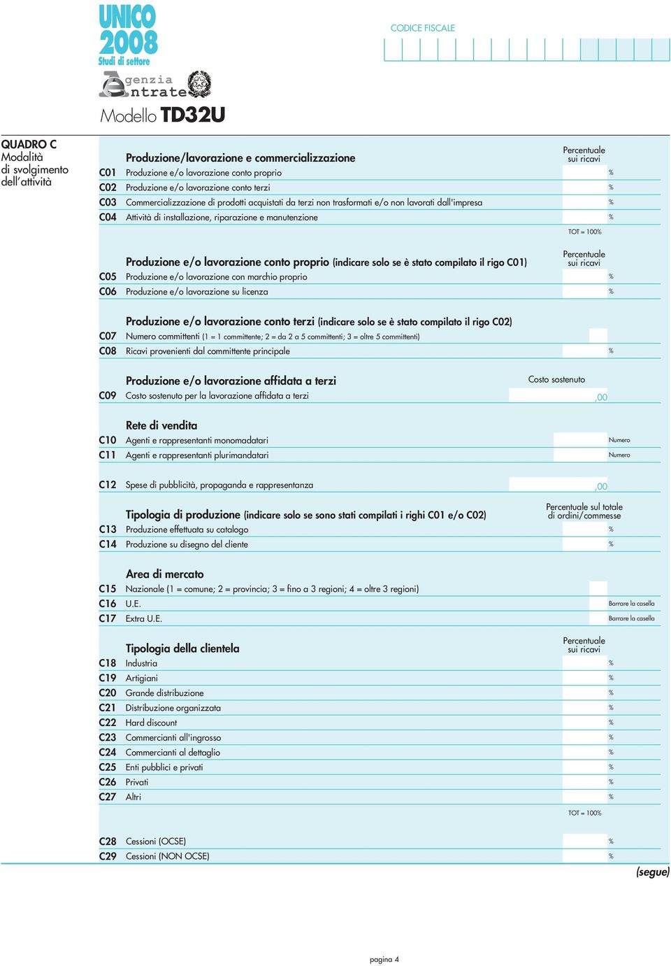 Percentuale sui ricavi TOT = 100 C05 C06 Produzione e/o lavorazione conto proprio (indicare solo se è stato compilato il rigo C01) Produzione e/o lavorazione con marchio proprio Produzione e/o