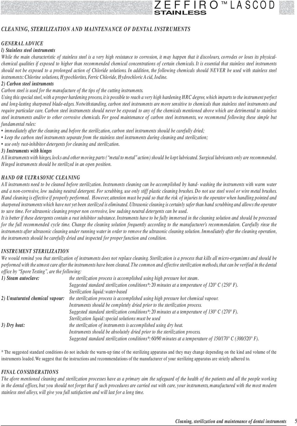 It is essential that stainless steel instruments should not be exposed to a prolonged action of Chloride solutions.