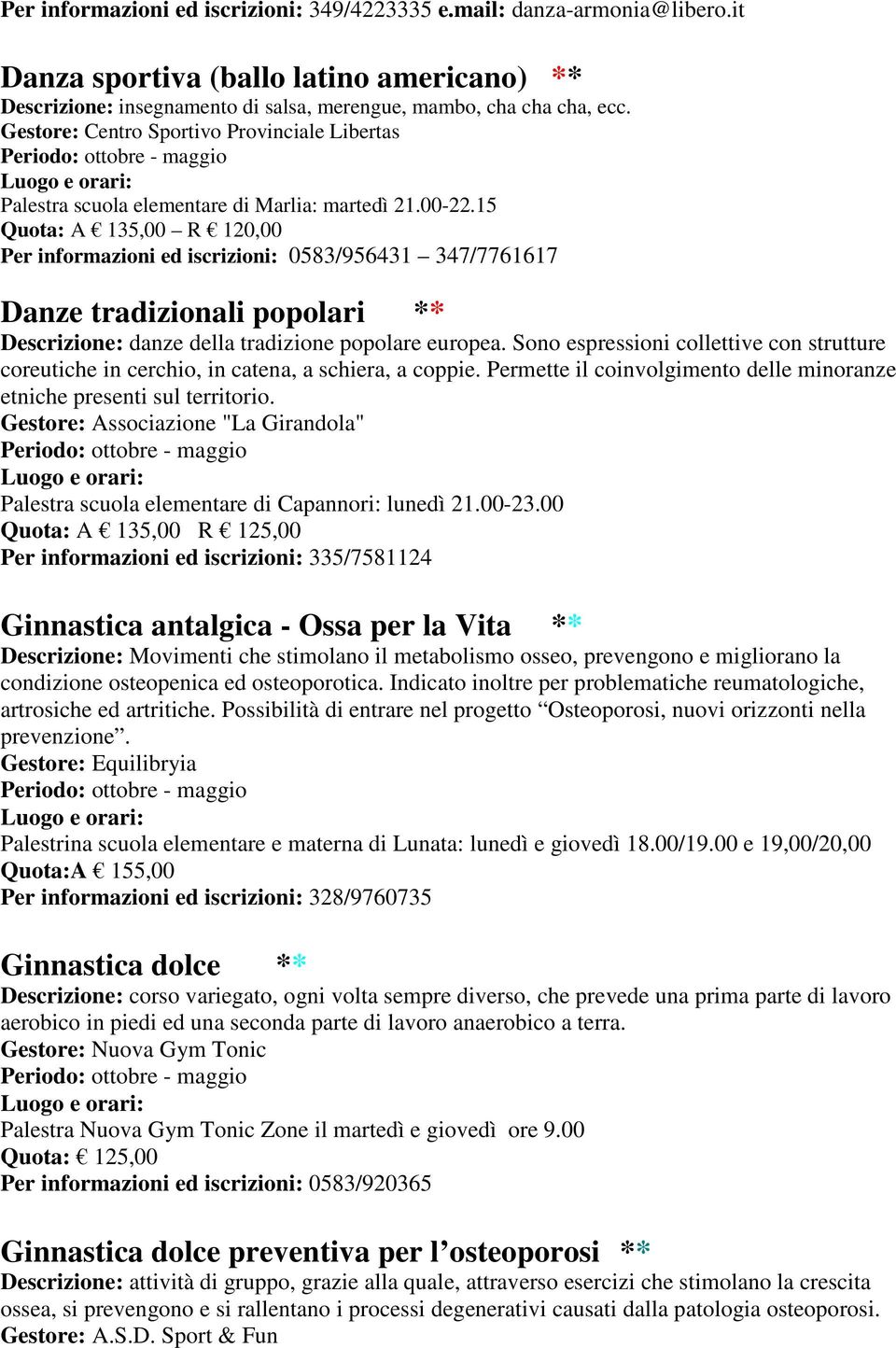 15 Quota: A 135,00 R 120,00 Per informazioni ed iscrizioni: 0583/956431 347/7761617 Danze tradizionali popolari ** Descrizione: danze della tradizione popolare europea.