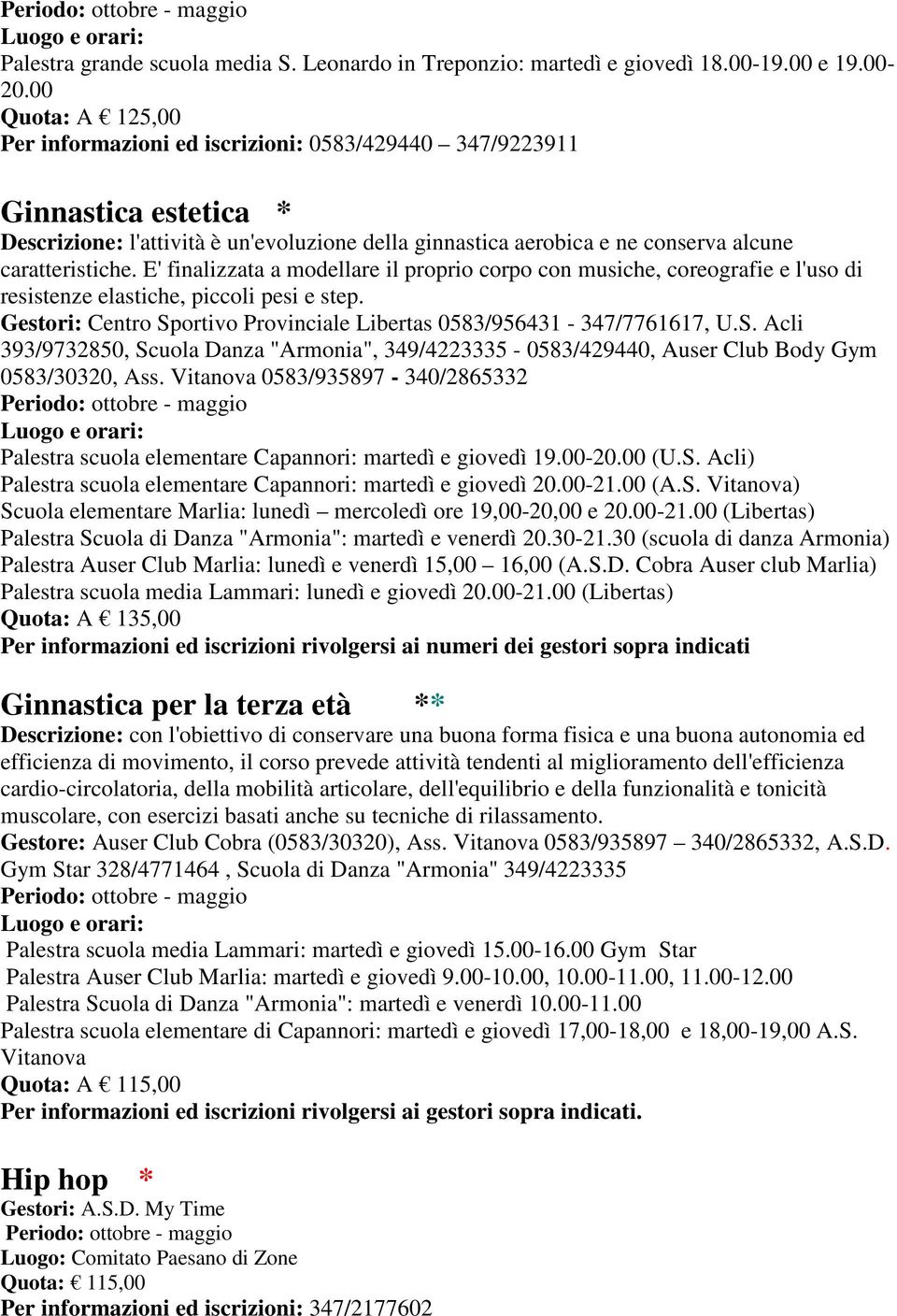 E' finalizzata a modellare il proprio corpo con musiche, coreografie e l'uso di resistenze elastiche, piccoli pesi e step. Gestori: Centro Sp