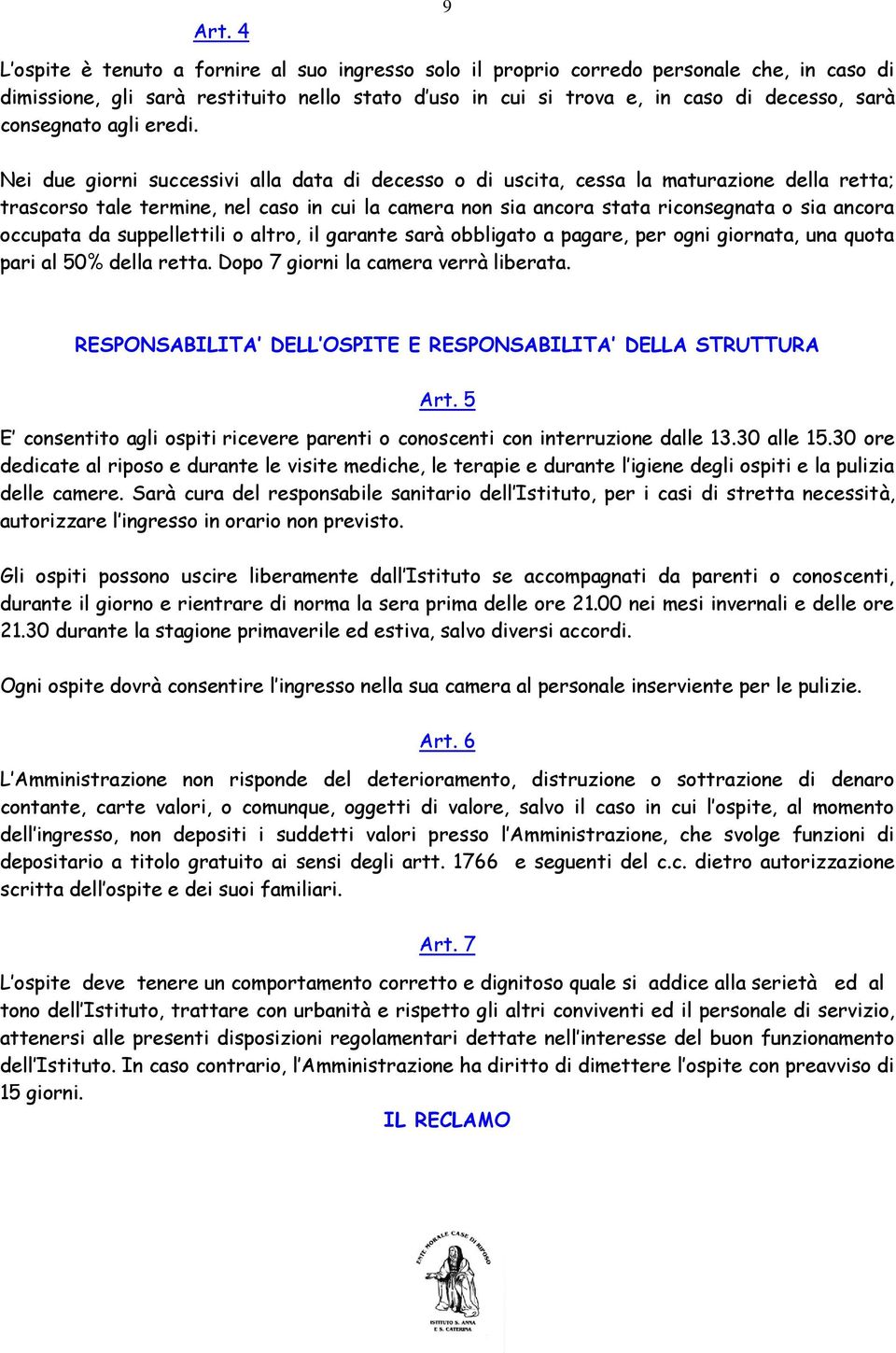 Nei due giorni successivi alla data di decesso o di uscita, cessa la maturazione della retta; trascorso tale termine, nel caso in cui la camera non sia ancora stata riconsegnata o sia ancora occupata