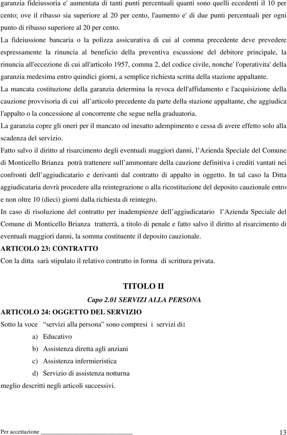 La fideiussione bancaria o la polizza assicurativa di cui al comma precedente deve prevedere espressamente la rinuncia al beneficio della preventiva escussione del debitore principale, la rinuncia