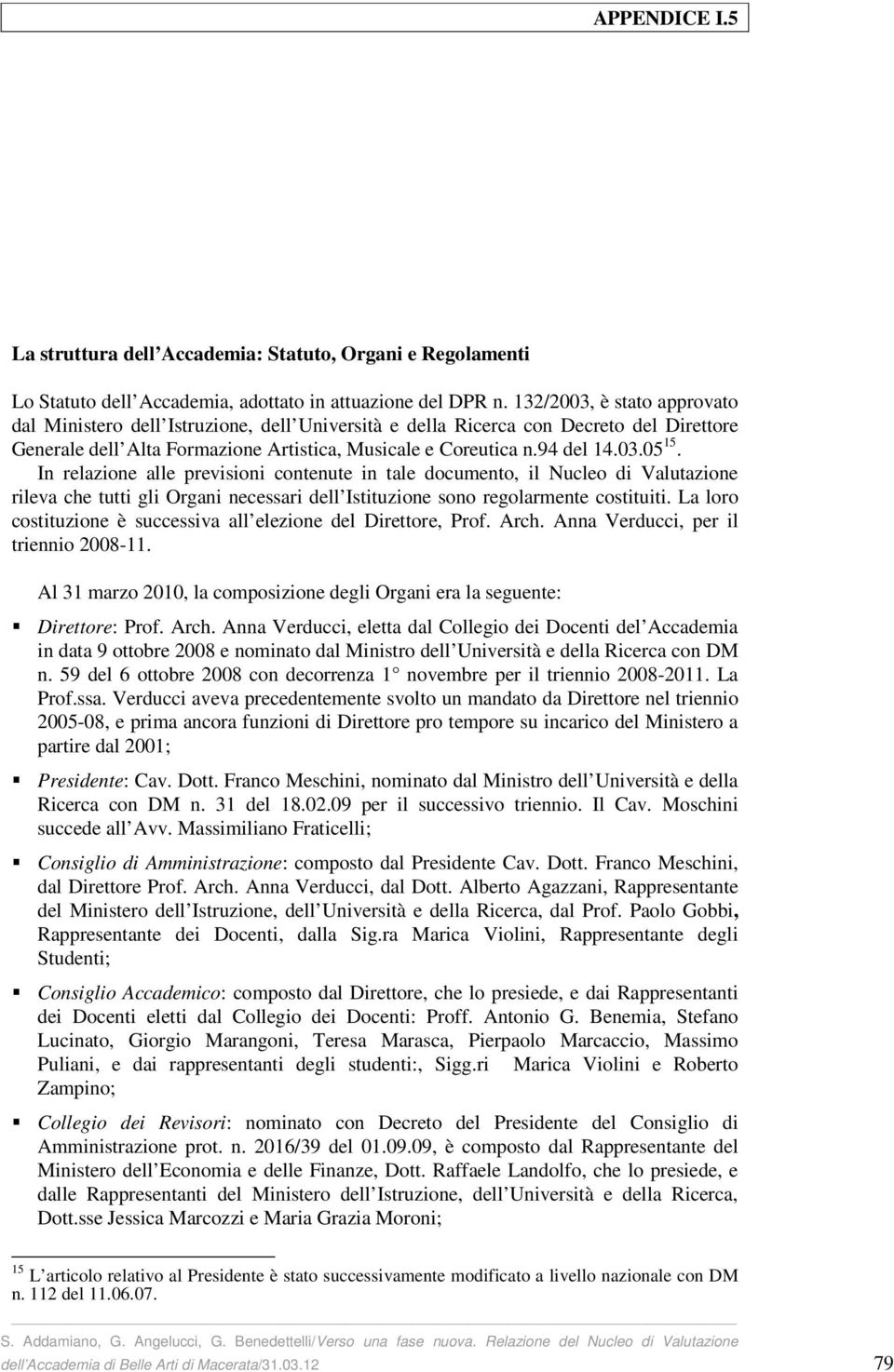 In relazione alle previsioni contenute in tale documento, il Nucleo di Valutazione rileva che tutti gli Organi necessari dell Istituzione sono regolarmente costituiti.