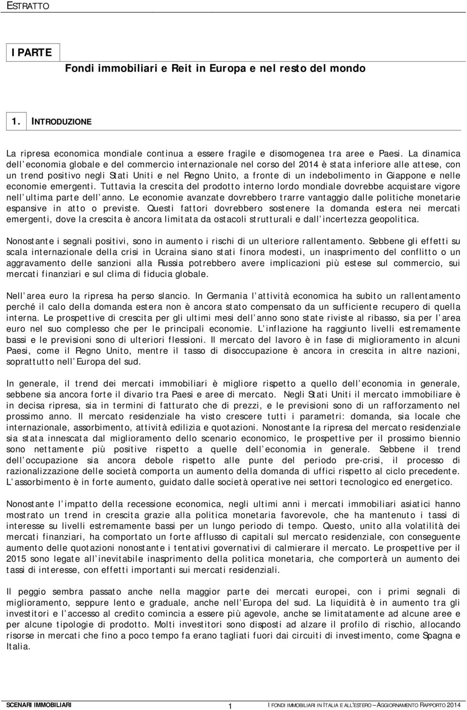 indebolimento in Giappone e nelle economie emergenti. Tuttavia la crescita del prodotto interno lordo mondiale dovrebbe acquistare vigore nell ultima parte dell anno.