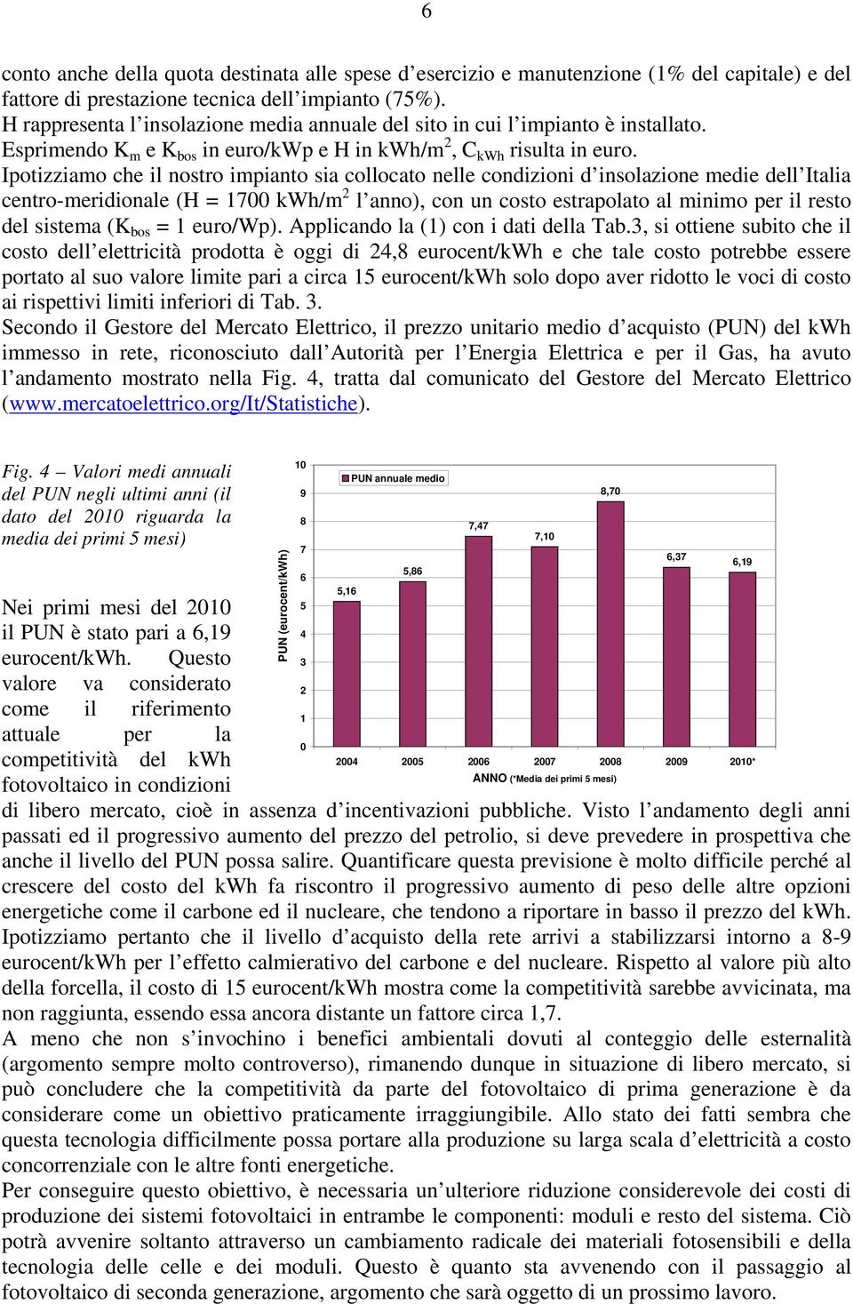 Ipotizziamo che il nostro impianto sia collocato nelle condizioni d insolazione medie dell Italia centro-meridionale (H = 1700 kwh/m 2 l anno), con un costo estrapolato al minimo per il resto del