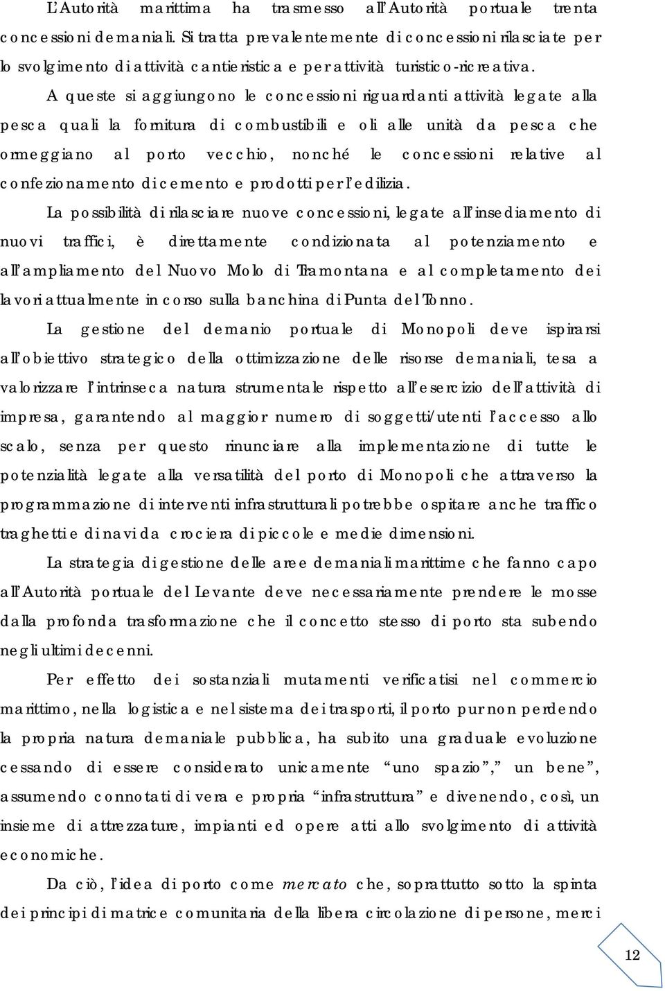 A queste si aggiungono le concessioni riguardanti attività legate alla pesca quali la fornitura di combustibili e oli alle unità da pesca che ormeggiano al porto vecchio, nonché le concessioni