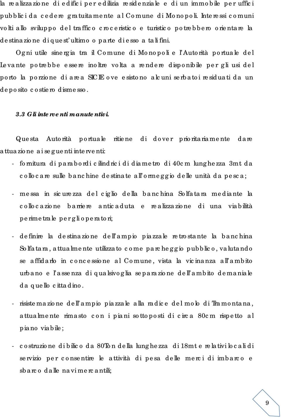 Ogni utile sinergia tra il Comune di Monopoli e l Autorità portuale del Levante potrebbe essere inoltre volta a rendere disponibile per gli usi del porto la porzione di area SICIE ove esistono alcuni