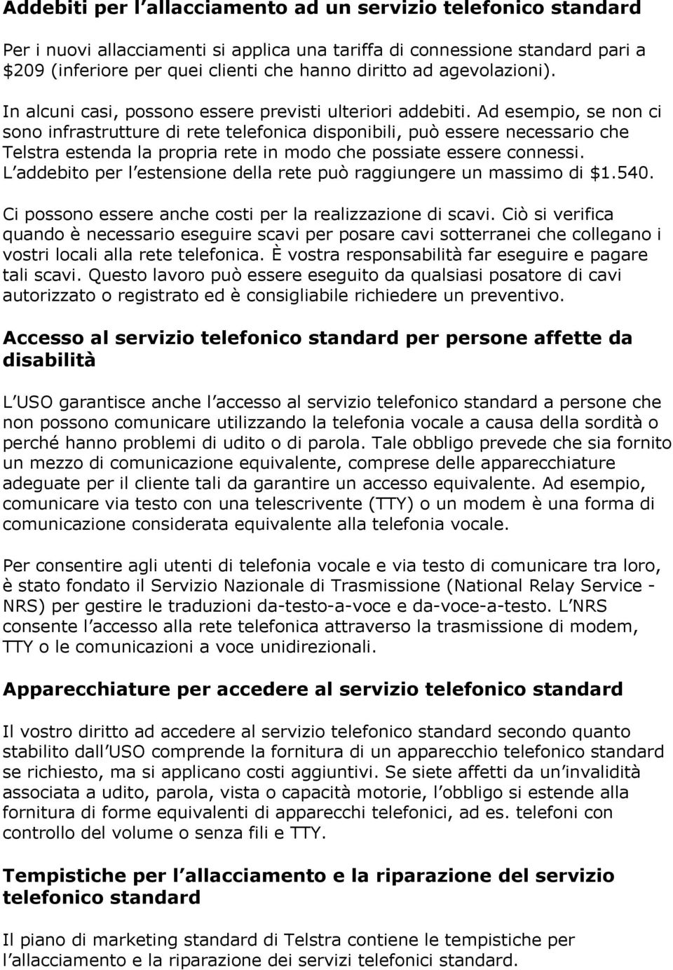 Ad esempio, se non ci sono infrastrutture di rete telefonica disponibili, può essere necessario che Telstra estenda la propria rete in modo che possiate essere connessi.