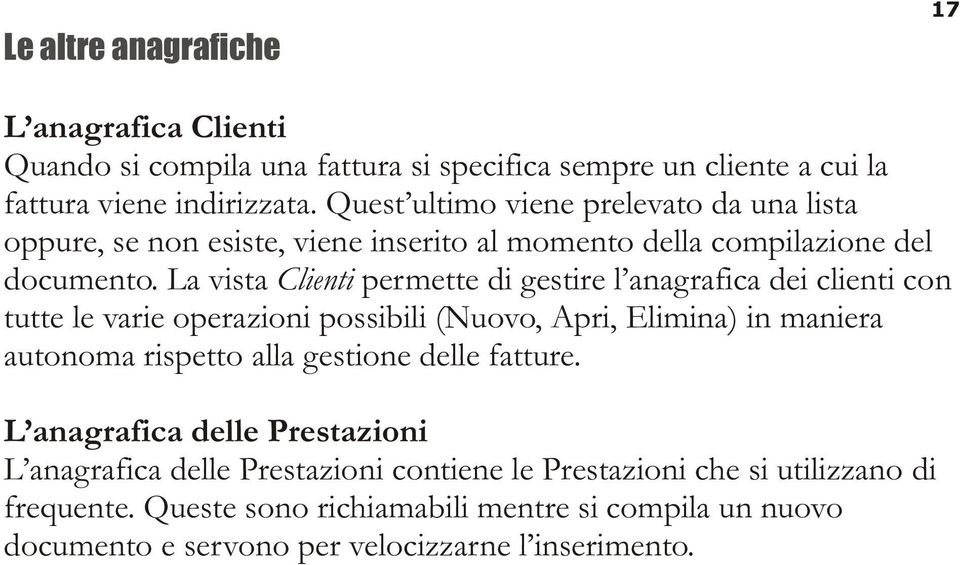 La vista Clienti permette di gestire l anagrafica dei clienti con tutte le varie operazioni possibili (Nuovo, Apri, Elimina) in maniera autonoma rispetto alla gestione