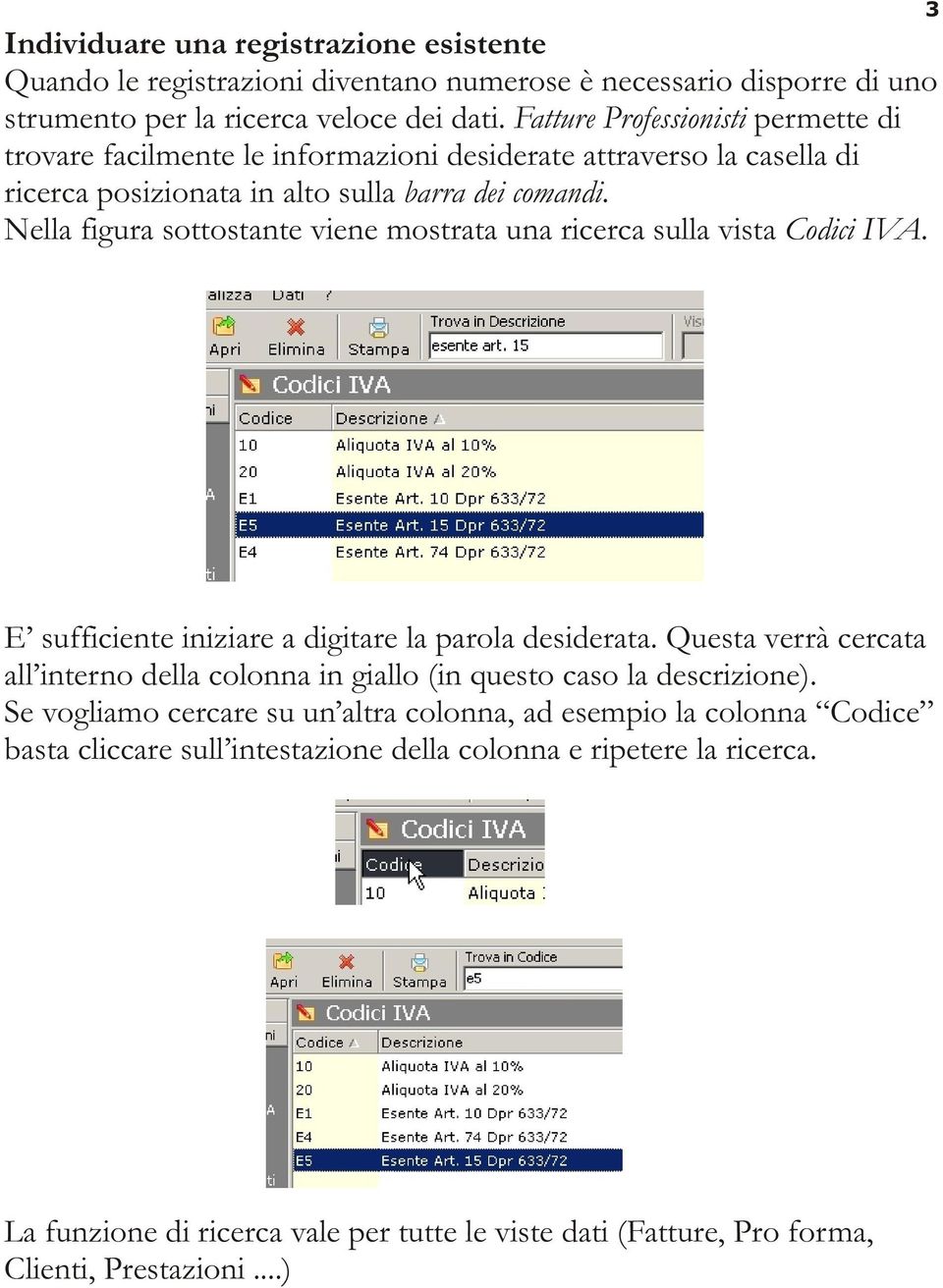 Nella figura sottostante viene mostrata una ricerca sulla vista Codici IVA. 3 E sufficiente iniziare a digitare la parola desiderata.