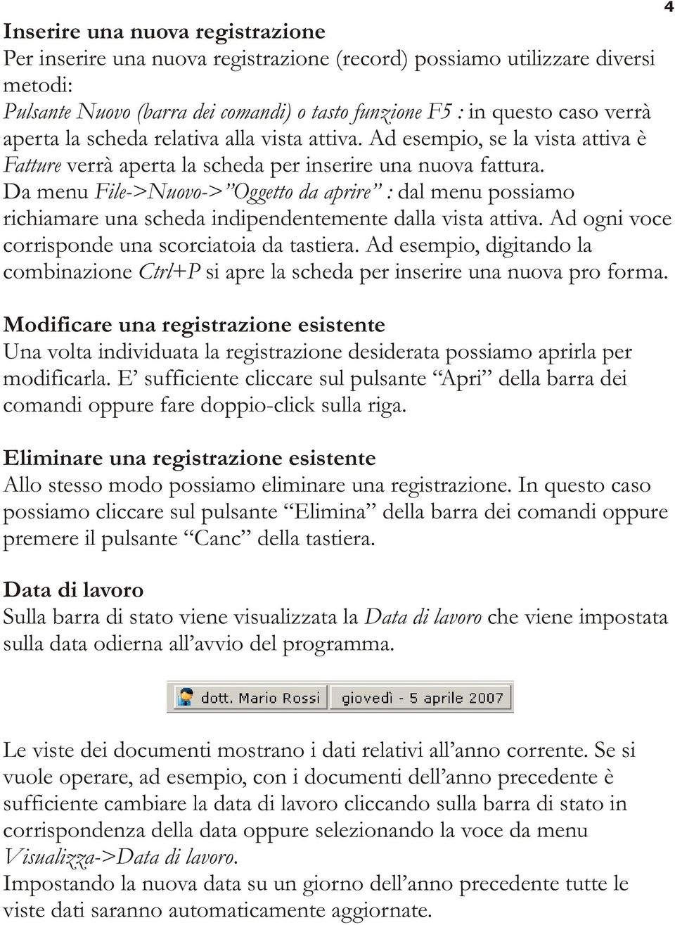 Da menu File->Nuovo-> Oggetto da aprire : dal menu possiamo richiamare una scheda indipendentemente dalla vista attiva. Ad ogni voce corrisponde una scorciatoia da tastiera.