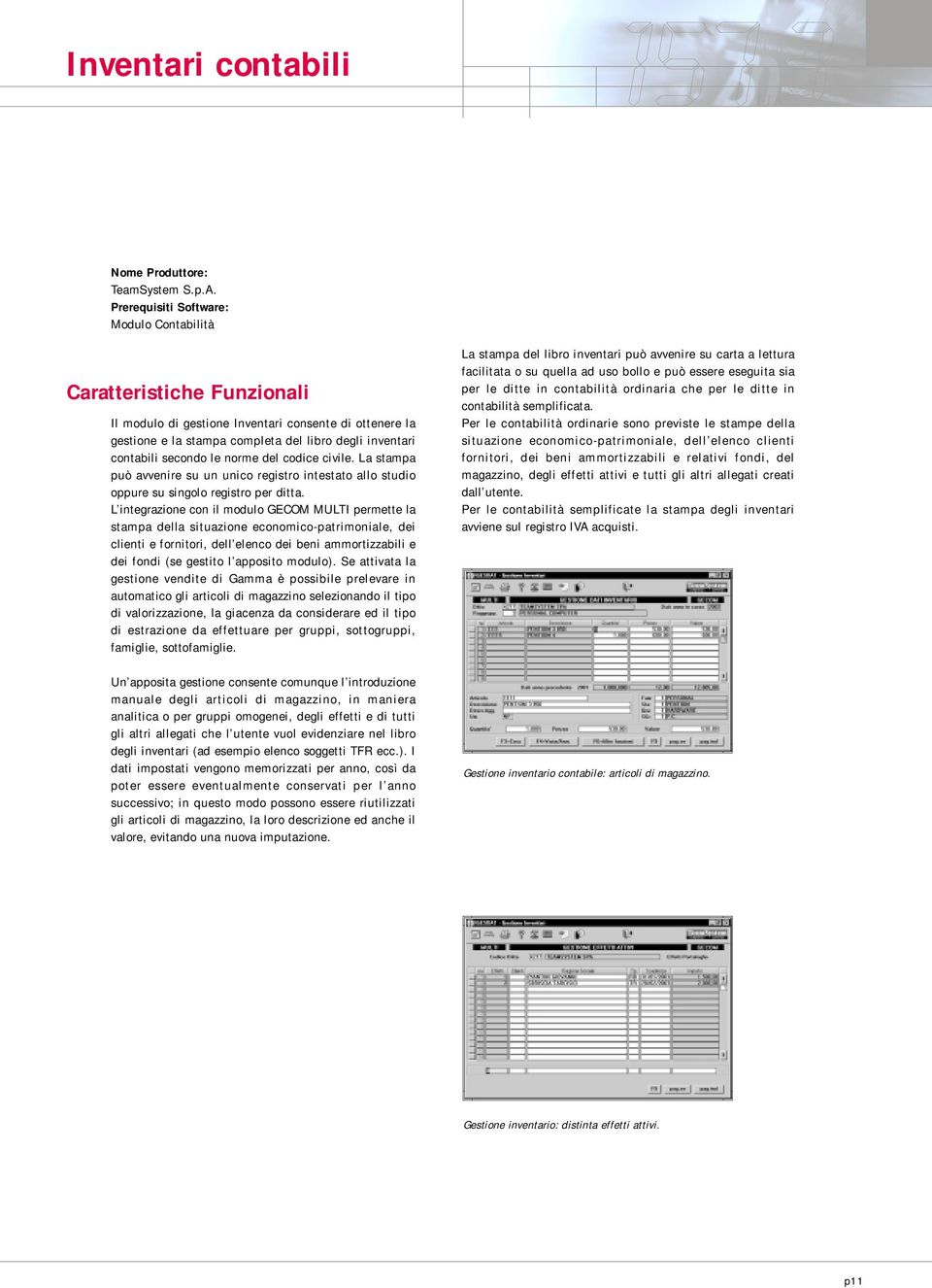 L integrazione con il modulo GECOM MULTI permette la stampa della situazione economicopatrimoniale, dei clienti e fornitori, dell elenco dei beni ammortizzabili e dei fondi (se gestito l apposito