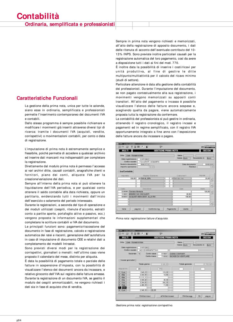 Dallo stesso programma è sempre possibile richiamare e modificare i movimenti già inseriti attraverso diversi tipi di ricerca: tramite i documenti IVA (acquisti, vendite, corrispettivi) o