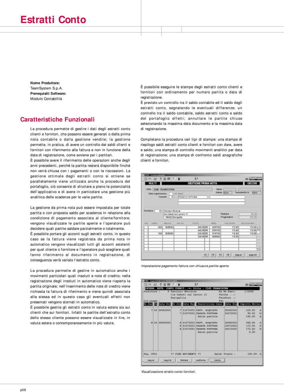 È possibile avere il riferimento delle operazioni anche degli anni precedenti, perchè la partita resterà disponibile finchè non verrà chiusa con i pagamenti o con le riscossioni.