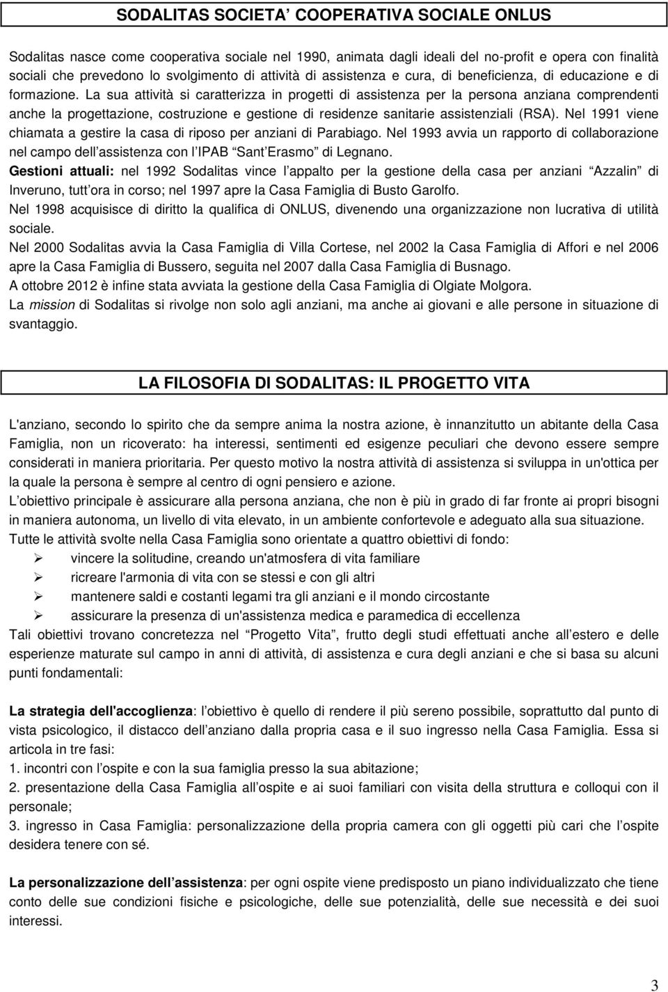 La sua attività si caratterizza in progetti di assistenza per la persona anziana comprendenti anche la progettazione, costruzione e gestione di residenze sanitarie assistenziali (RSA).