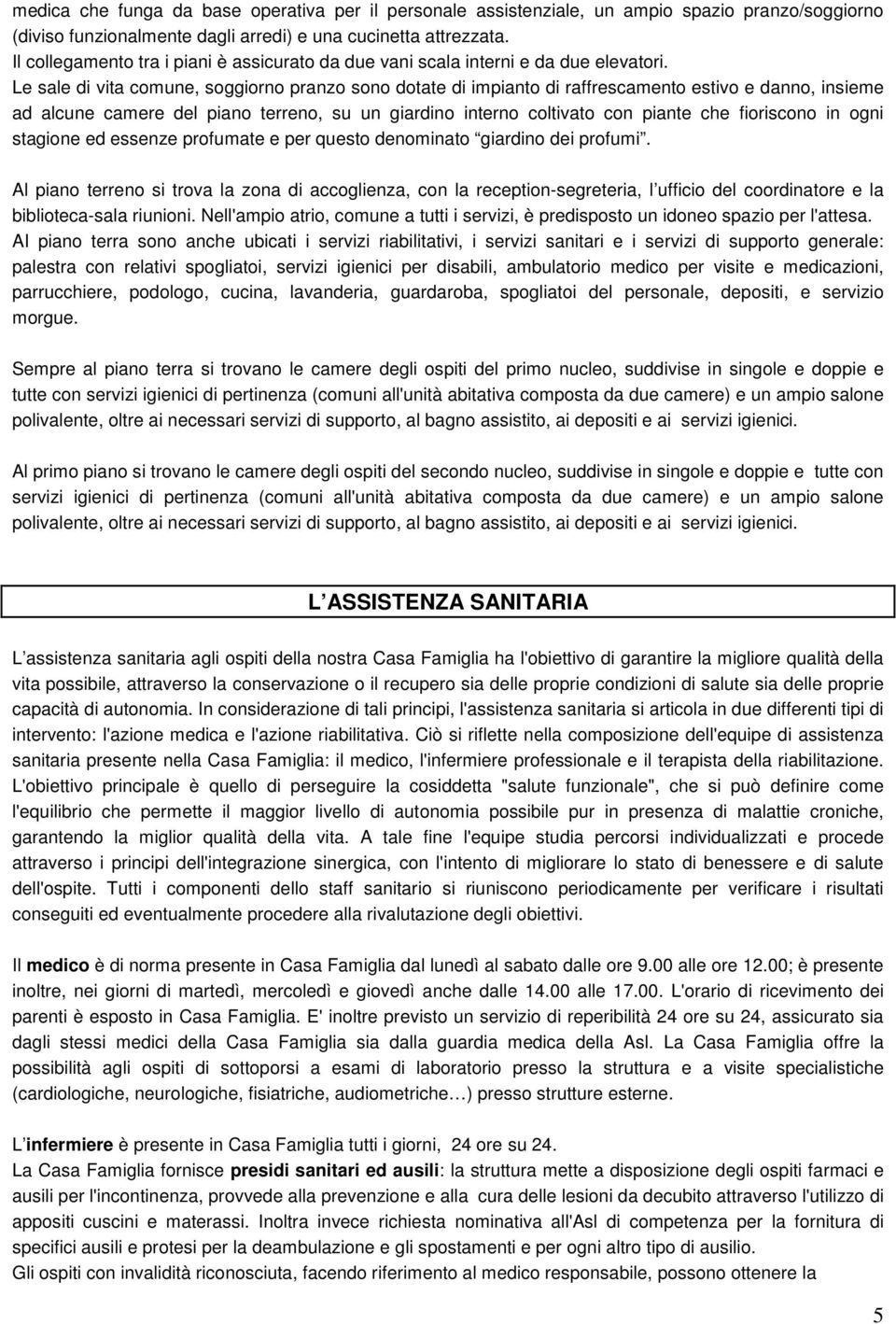 Le sale di vita comune, soggiorno pranzo sono dotate di impianto di raffrescamento estivo e danno, insieme ad alcune camere del piano terreno, su un giardino interno coltivato con piante che