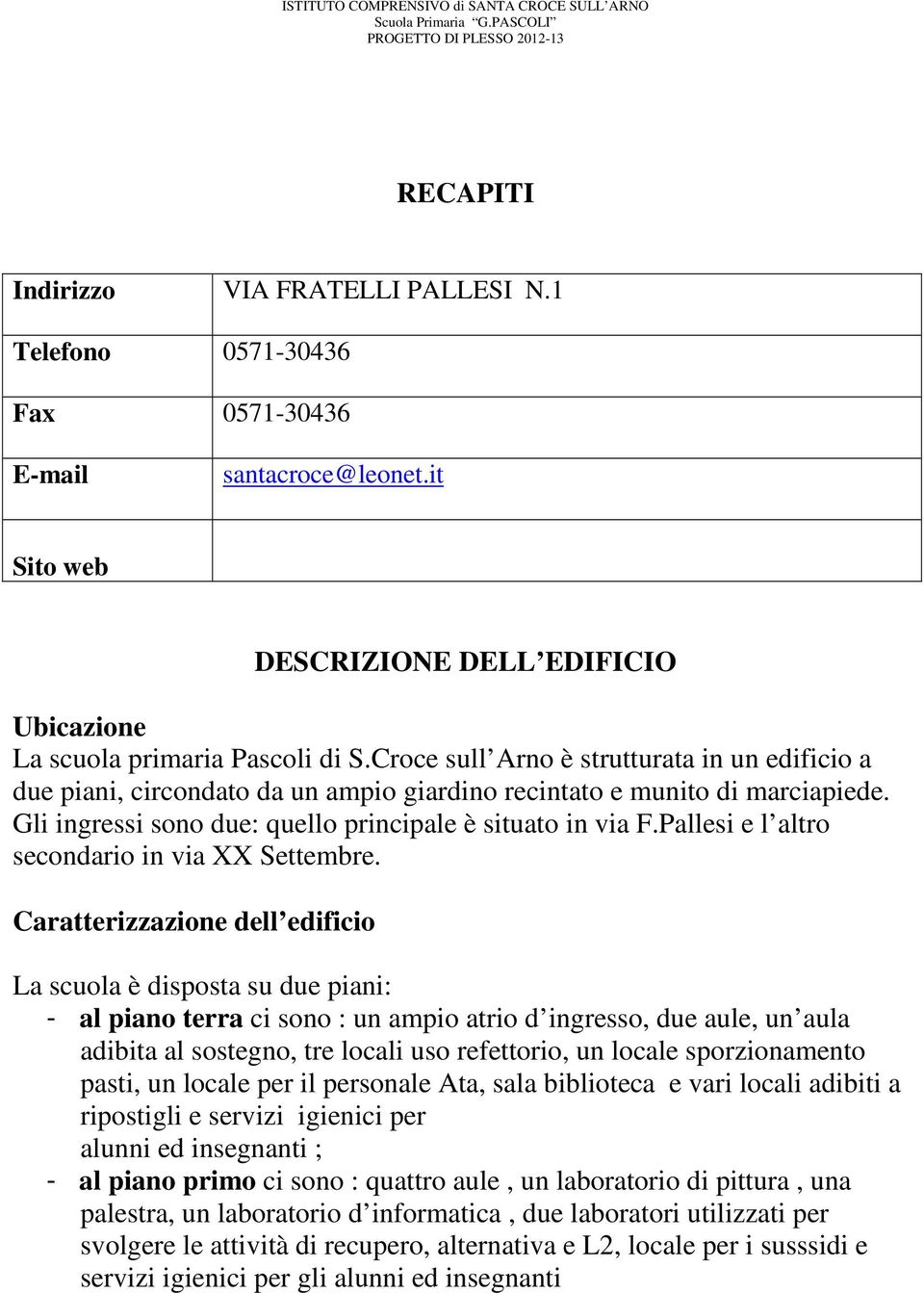 Croce sull Arno è strutturata in un edificio a due piani, circondato da un ampio giardino recintato e munito di marciapiede. Gli ingressi sono due: quello principale è situato in via F.