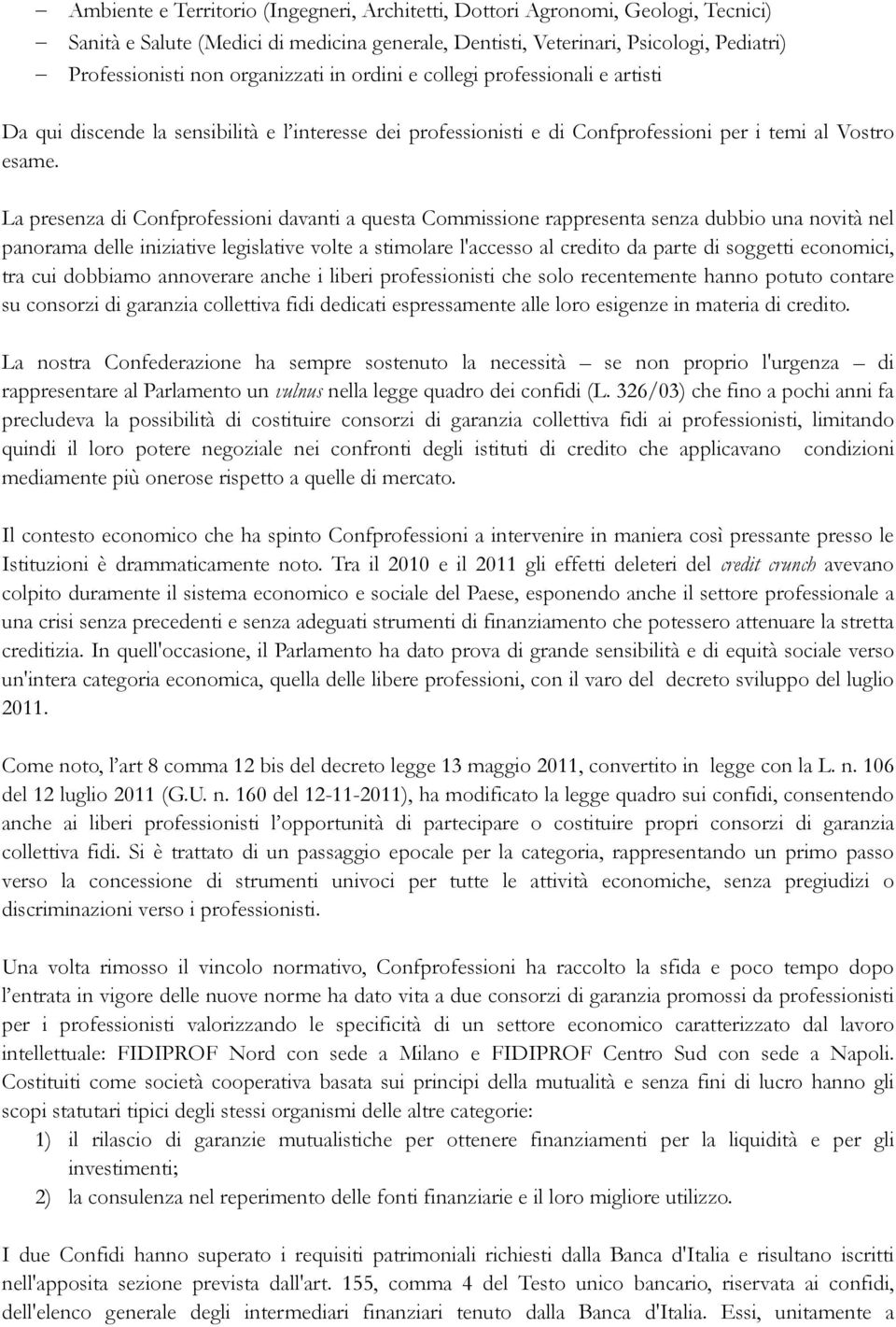 La presenza di Confprofessioni davanti a questa Commissione rappresenta senza dubbio una novità nel panorama delle iniziative legislative volte a stimolare l'accesso al credito da parte di soggetti