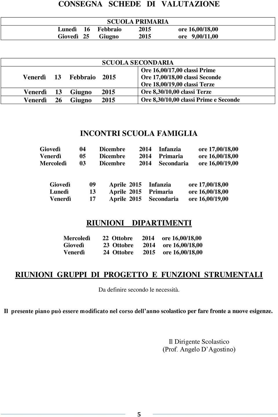 Giovedì 04 Dicembre 2014 Infanzia ore 17,00/18,00 Venerdì 05 Dicembre 2014 Primaria ore 16,00/18,00 Mercoledì 03 Dicembre 2014 Secondaria ore 16,00/19,00 Giovedì 09 Aprile 2015 Infanzia ore