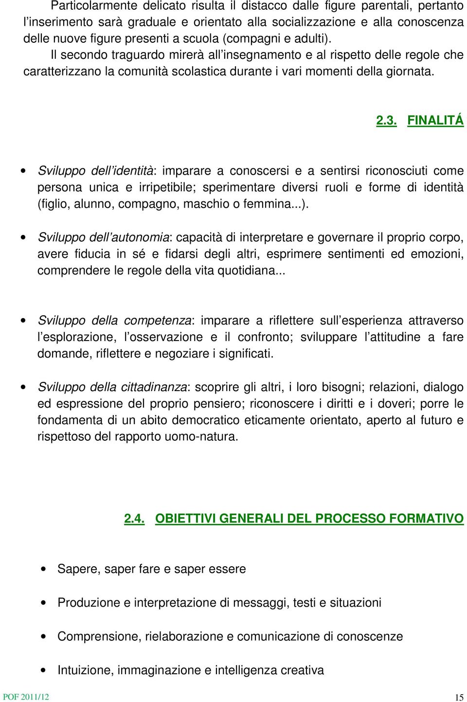 FINALITÁ Sviluppo dell identità: imparare a conoscersi e a sentirsi riconosciuti come persona unica e irripetibile; sperimentare diversi ruoli e forme di identità (figlio, alunno, compagno, maschio o