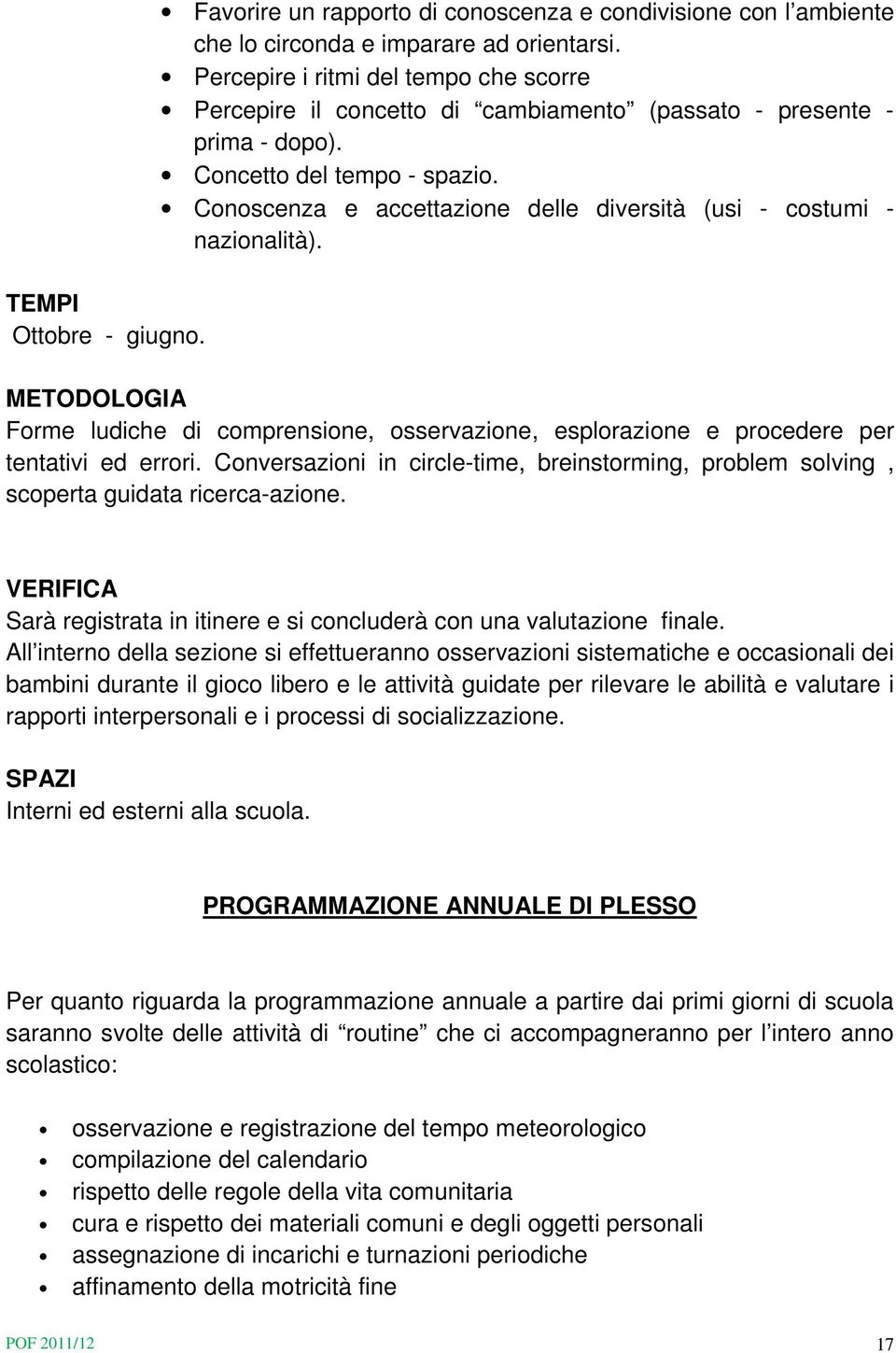 Conoscenza e accettazione delle diversità (usi - costumi - nazionalità). METODOLOGIA Forme ludiche di comprensione, osservazione, esplorazione e procedere per tentativi ed errori.